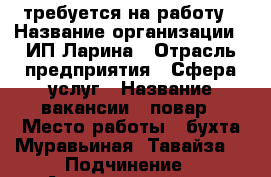 требуется на работу › Название организации ­ ИП Ларина › Отрасль предприятия ­ Сфера услуг › Название вакансии ­ повар › Место работы ­ бухта Муравьиная (Тавайза) › Подчинение ­ Администратору, директору › Процент ­ 20 › Возраст от ­ 25 › Возраст до ­ 50 - Приморский край, Артем г. Работа » Вакансии   